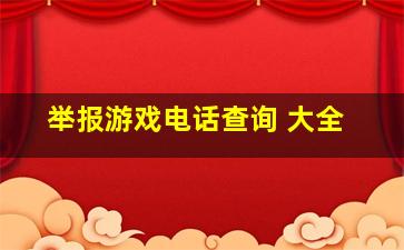 举报游戏电话查询 大全